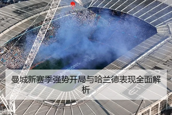 曼城新赛季强势开局与哈兰德表现全面解析